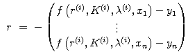$$r\ =\ -\begin{pmatrix}f\left(r^{i},K^{i},\lambda^{i},x_1\right)-y_1\\\vdots\\f\left(r^{i},K^{i},\lambda^{i},x_n\right)-y_n \end{pmatrix}$$