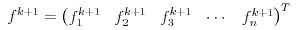 $$ f^{k+1}=\begin{pmatrix} f_1^{k+1} & f_2^{k+1} & f_3^{k+1} & \cdots & f_n^{k+1} \end{pmatrix}^T$$